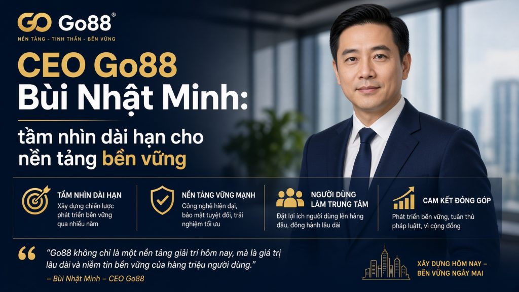 CEO Go88 Bùi Nhật Minh: tầm nhìn dài hạn cho nền tảng bền vững 3 Tầm nhìn dài hạn và cam kết