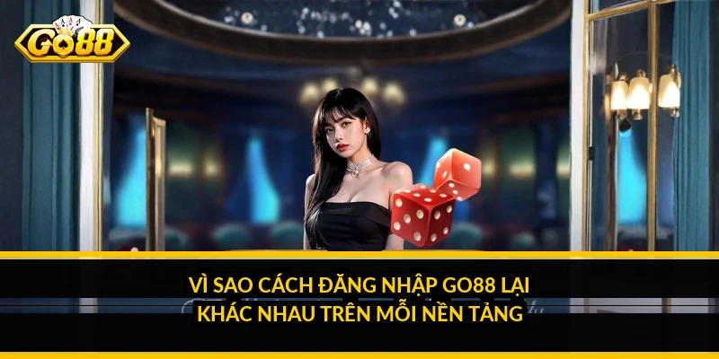 Vì Sao Cách Đăng Nhập Go88 Lại Khác Nhau Trên Mỗi Nền Tảng