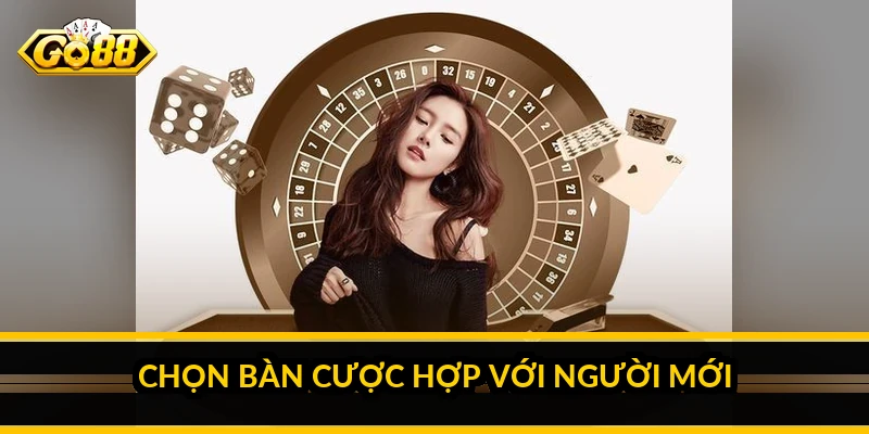 Chọn bàn cược hợp với người mới