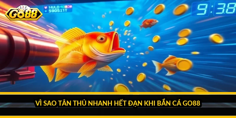 Vì sao tân thủ nhanh hết đạn khi bắn cá Go88