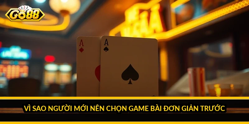Vì sao người mới nên chọn game bài đơn giản trước