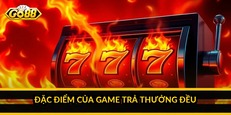 Đặc điểm của game trả thưởng đều