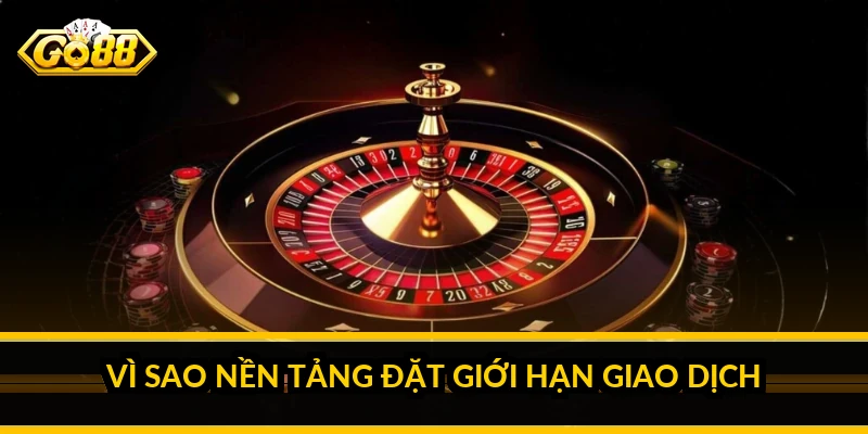 Vì sao nền tảng đặt giới hạn giao dịch