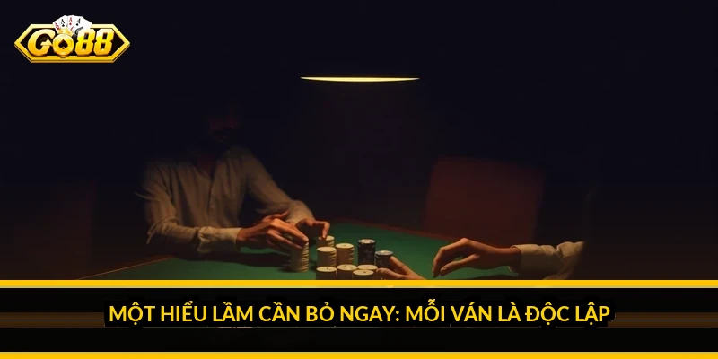Một hiểu lầm cần bỏ ngay: mỗi ván là độc lập