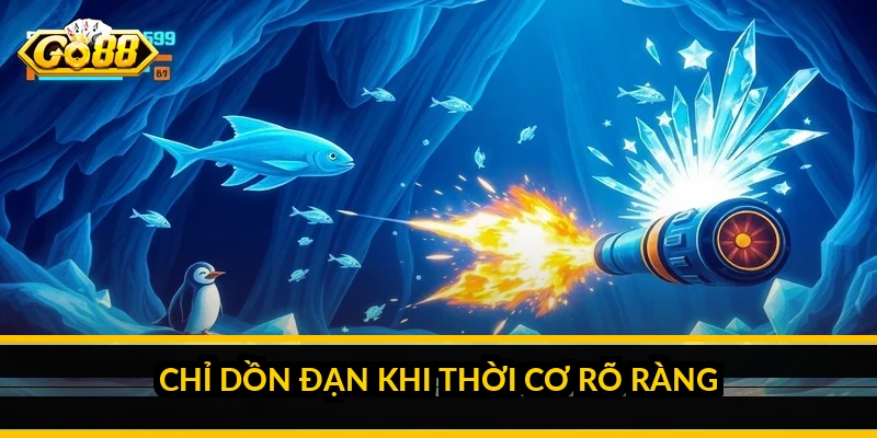 Chỉ dồn đạn khi thời cơ rõ ràng