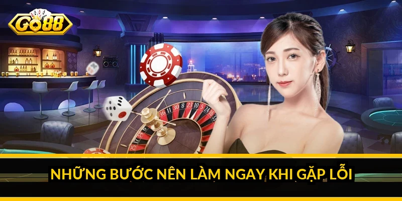 Những bước nên làm ngay khi gặp lỗi