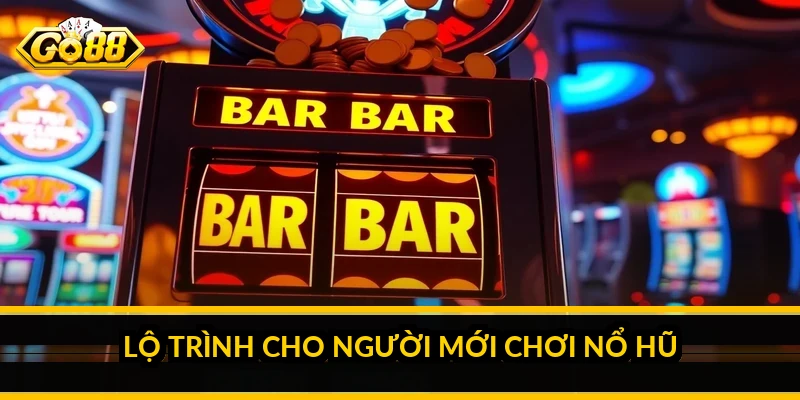 Lộ trình cho người mới chơi nổ hũ