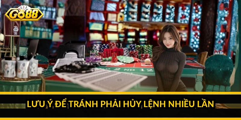 Lưu ý để tránh phải hủy lệnh nhiều lần