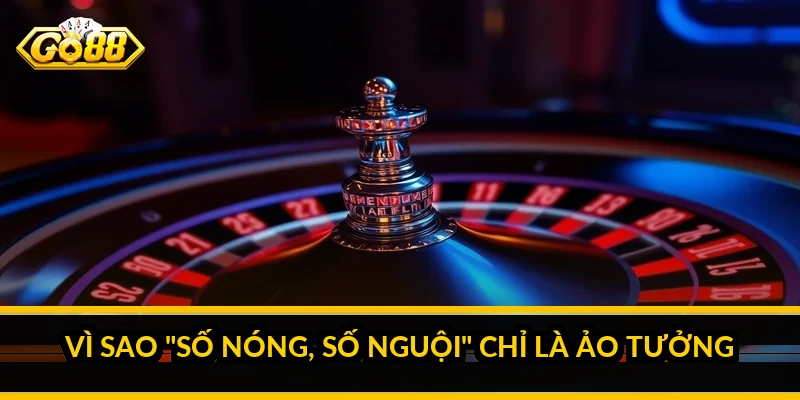Vì sao "số nóng, số nguội" chỉ là ảo tưởng